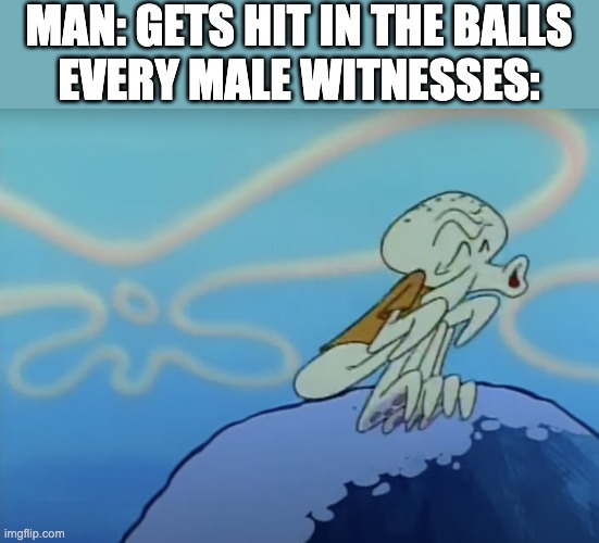 Squidward ooo | MAN: GETS HIT IN THE BALLS
EVERY MALE WITNESSES: | image tagged in squidward ooo,oof,memes | made w/ Imgflip meme maker
