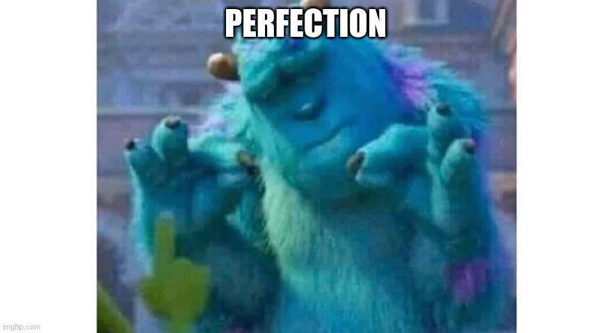 Sully ok sign | PERFECTION | image tagged in sully ok sign | made w/ Imgflip meme maker