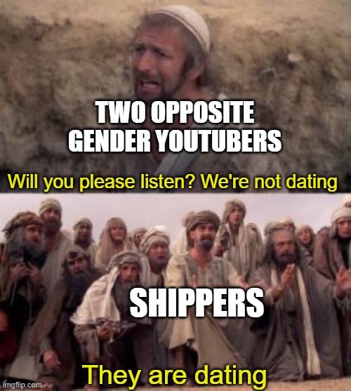 Shippers will always be there | TWO OPPOSITE GENDER YOUTUBERS; Will you please listen? We're not dating; SHIPPERS; They are dating | image tagged in shipping,youtubers | made w/ Imgflip meme maker