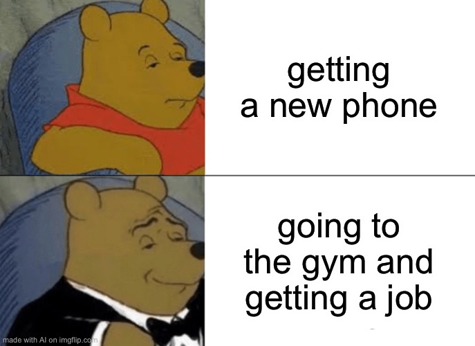 I feel the ai is trying to tell me something | getting a new phone; going to the gym and getting a job | image tagged in memes,tuxedo winnie the pooh | made w/ Imgflip meme maker