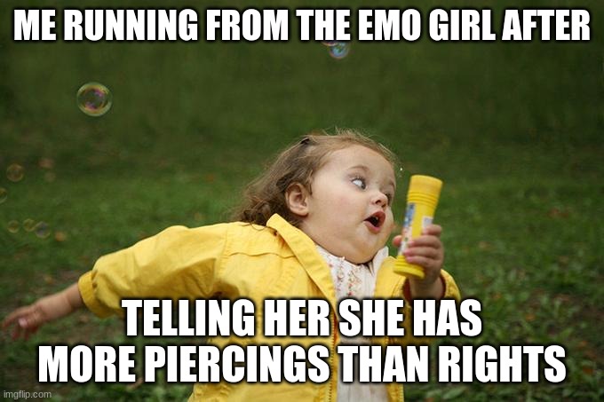 title | ME RUNNING FROM THE EMO GIRL AFTER; TELLING HER SHE HAS MORE PIERCINGS THAN RIGHTS | image tagged in fun | made w/ Imgflip meme maker