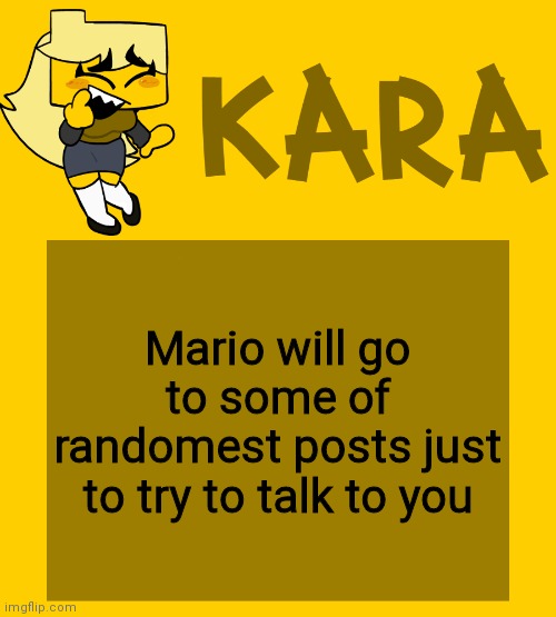 Kara's Meri temp | Mario will go to some of randomest posts just to try to talk to you | image tagged in kara's meri temp | made w/ Imgflip meme maker