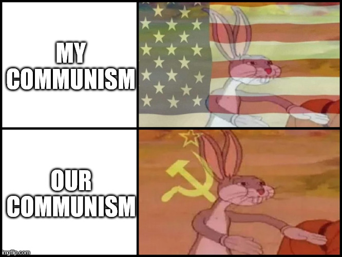 Steaming piece of trash | MY COMMUNISM; OUR COMMUNISM | image tagged in capitalist and communist | made w/ Imgflip meme maker