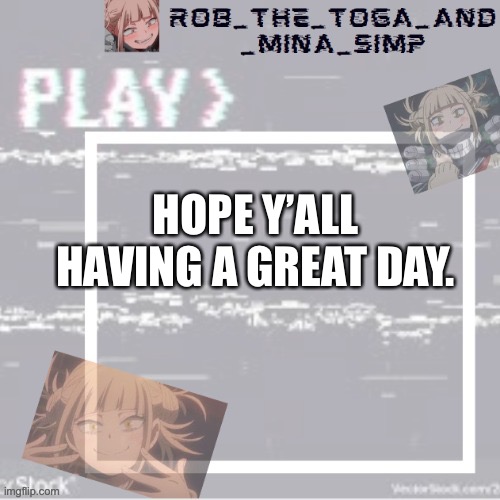 :) | HOPE Y’ALL HAVING A GREAT DAY. | image tagged in robs temp forgor who made it but ty | made w/ Imgflip meme maker