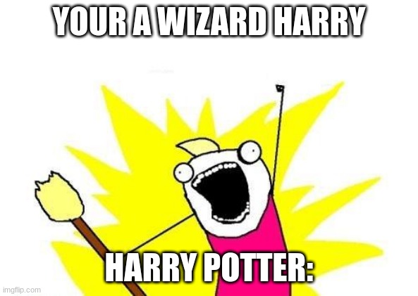 harry potter | YOUR A WIZARD HARRY; HARRY POTTER: | image tagged in memes | made w/ Imgflip meme maker