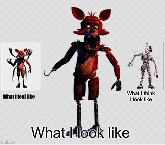 This is true | What I think I look like; What I feel like; What I look like | image tagged in fnaf | made w/ Imgflip meme maker