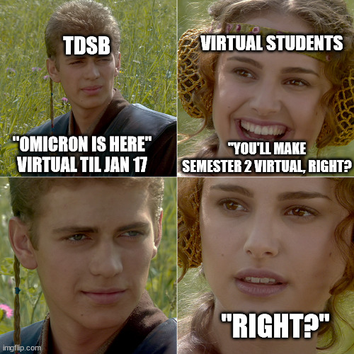 TDSB Virtual in 2022 | VIRTUAL STUDENTS; TDSB; "YOU'LL MAKE SEMESTER 2 VIRTUAL, RIGHT? "OMICRON IS HERE"
VIRTUAL TIL JAN 17; "RIGHT?" | image tagged in for the better right | made w/ Imgflip meme maker