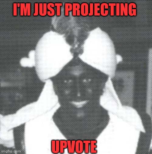 I'M JUST PROJECTING UPVOTE | made w/ Imgflip meme maker
