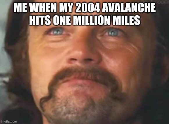 proud | ME WHEN MY 2004 AVALANCHE HITS ONE MILLION MILES | image tagged in proud | made w/ Imgflip meme maker