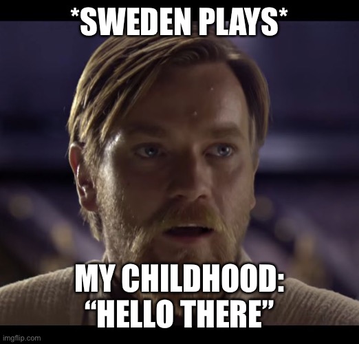 Minecraft music is nostalgic | *SWEDEN PLAYS*; MY CHILDHOOD: “HELLO THERE” | image tagged in hello there | made w/ Imgflip meme maker