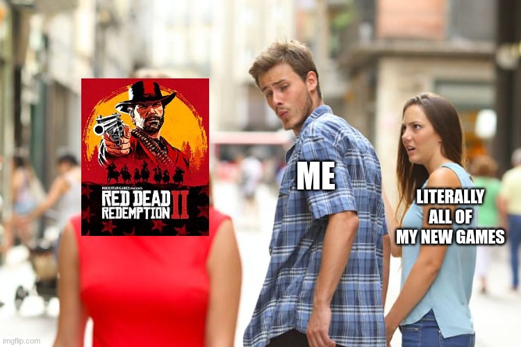 gamering | ME; LITERALLY ALL OF MY NEW GAMES | image tagged in memes,distracted boyfriend | made w/ Imgflip meme maker
