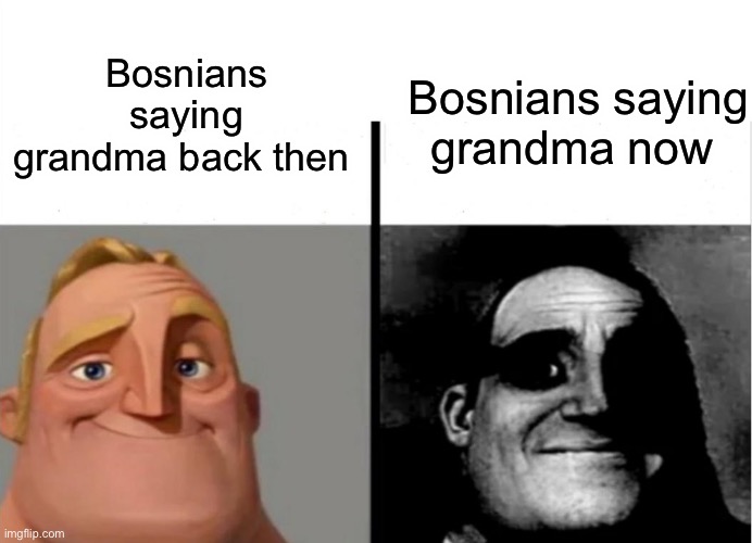 Welp bosnia | Bosnians saying grandma back then; Bosnians saying grandma now | image tagged in teacher's copy | made w/ Imgflip meme maker