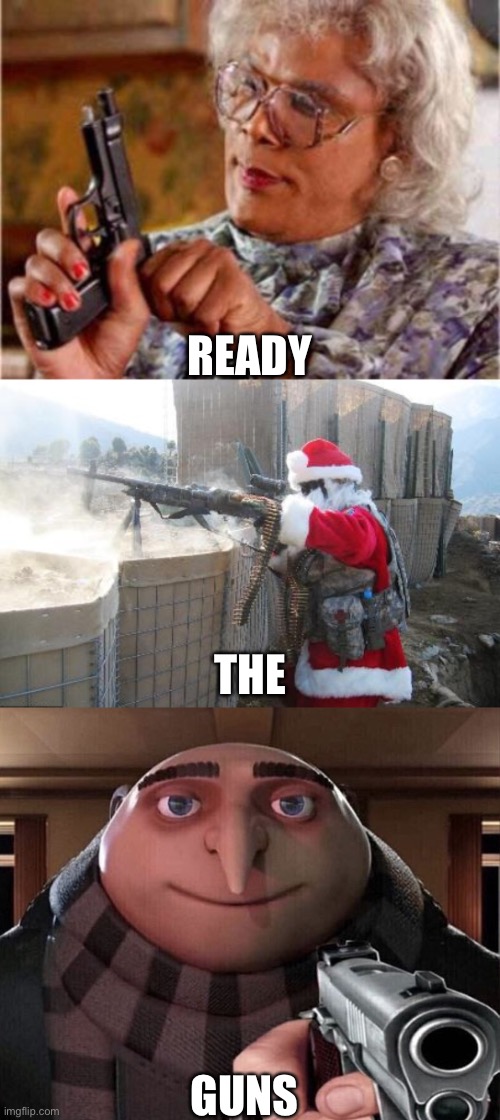 THE READY GUNS | image tagged in madea,memes,hohoho,gru gun | made w/ Imgflip meme maker