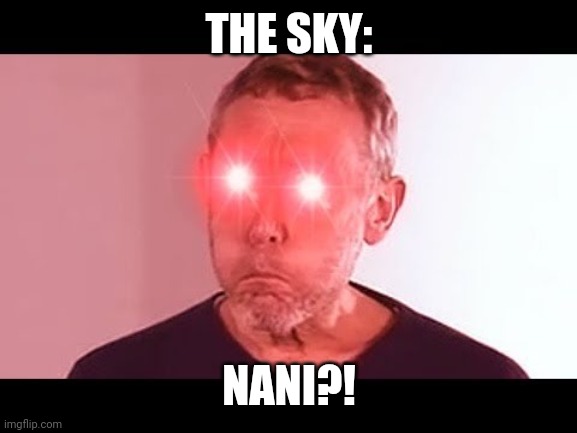 NANI? | THE SKY: NANI?! | image tagged in nani | made w/ Imgflip meme maker