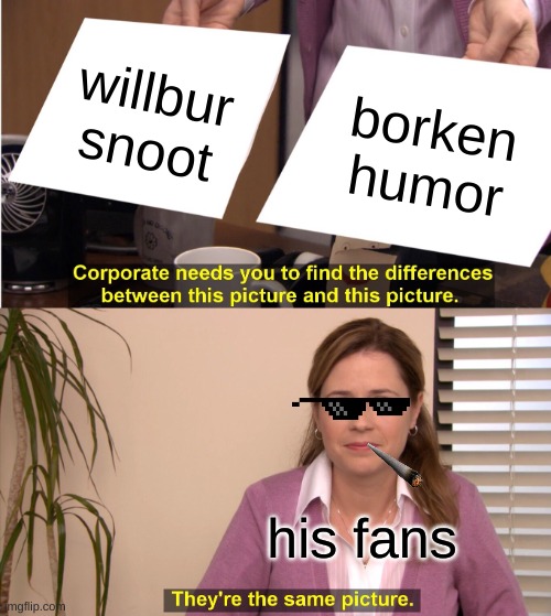 They're The Same Picture Meme | willbur snoot; borken humor; his fans | image tagged in memes,they're the same picture | made w/ Imgflip meme maker