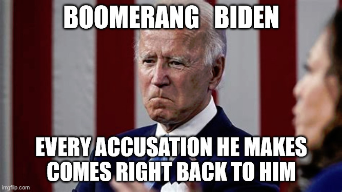BOOMERANG   BIDEN; EVERY ACCUSATION HE MAKES
COMES RIGHT BACK TO HIM | image tagged in unrightious | made w/ Imgflip meme maker