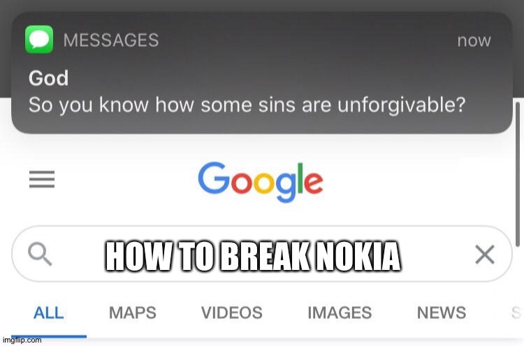 Someone: breaks nokia Everyone else: wait that's illegal | HOW TO BREAK NOKIA | image tagged in so you know how some sins are unforgivable | made w/ Imgflip meme maker