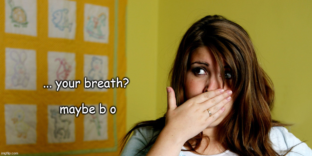 ... your breath?
 
 maybe b o | made w/ Imgflip meme maker