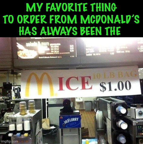 mICE | MY FAVORITE THING TO ORDER FROM MCDONALD’S HAS ALWAYS BEEN THE | image tagged in memes,funny,you had one job just the one,lmao | made w/ Imgflip meme maker