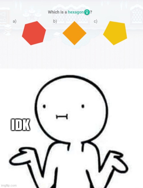  IDK | image tagged in i dont know | made w/ Imgflip meme maker