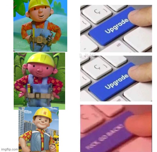 GO BACK GO BACK GO BACK!!! | image tagged in upgrade 3,bob the builder,memes,funny,fun | made w/ Imgflip meme maker