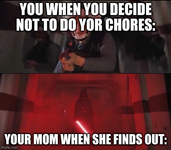 vaders rage | YOU WHEN YOU DECIDE NOT TO DO YOR CHORES:; YOUR MOM WHEN SHE FINDS OUT: | image tagged in vaders rage | made w/ Imgflip meme maker