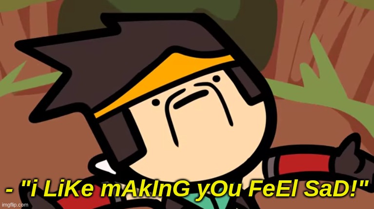 - "i LiKe mAkInG yOu FeEl SaD!" | made w/ Imgflip meme maker
