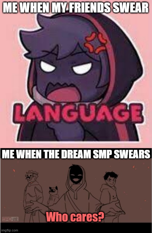 It's tru tho | ME WHEN MY FRIENDS SWEAR; ME WHEN THE DREAM SMP SWEARS | image tagged in bbh,who cares bbh,dream smp,dream,badboyhalo | made w/ Imgflip meme maker