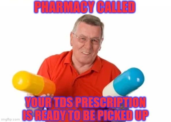 YOUR TDS PRESCRIPTION IS READY TO BE PICKED UP PHARMACY CALLED | made w/ Imgflip meme maker