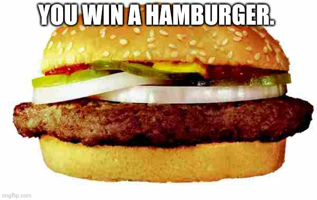 Hamburger | YOU WIN A HAMBURGER. | image tagged in hamburger | made w/ Imgflip meme maker