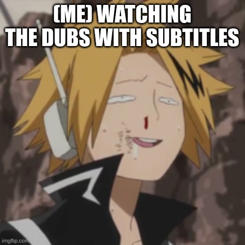 Denki dumb | (ME) WATCHING THE DUBS WITH SUBTITLES | image tagged in denki dumb | made w/ Imgflip meme maker