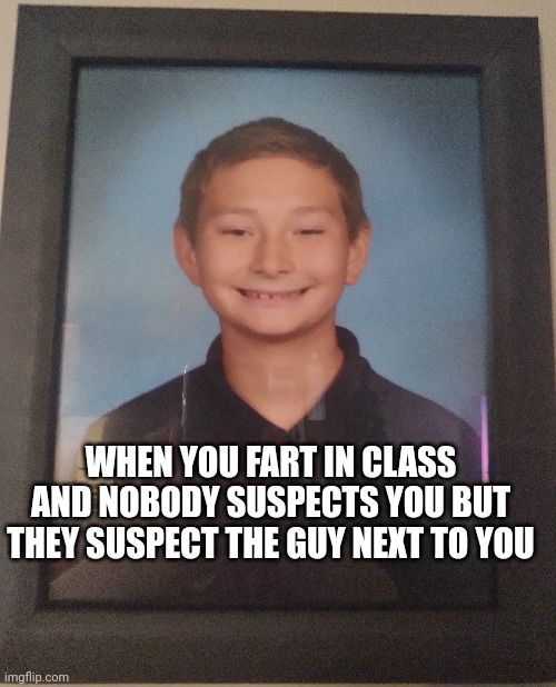 Relatable |  WHEN YOU FART IN CLASS AND NOBODY SUSPECTS YOU BUT THEY SUSPECT THE GUY NEXT TO YOU | image tagged in fart jokes | made w/ Imgflip meme maker