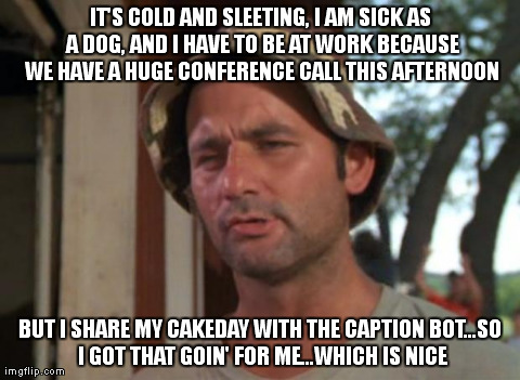 So I Got That Goin For Me Which Is Nice Meme | IT'S COLD AND SLEETING, I AM SICK AS A DOG, AND I HAVE TO BE AT WORK BECAUSE WE HAVE A HUGE CONFERENCE CALL THIS AFTERNOON BUT I SHARE MY CA | image tagged in memes,so i got that goin for me which is nice,AdviceAnimals | made w/ Imgflip meme maker