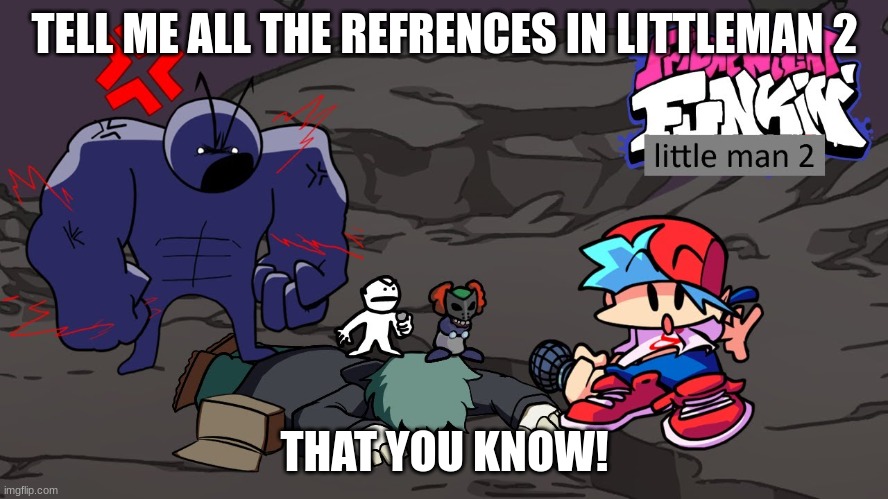 I meant references in Little man 2, the song lol | TELL ME ALL THE REFRENCES IN LITTLEMAN 2; THAT YOU KNOW! | image tagged in fnf,references | made w/ Imgflip meme maker