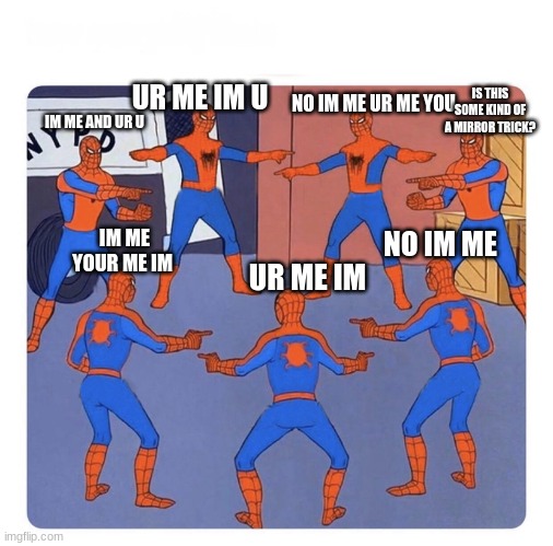 Spiderman Pointing Circle | NO IM ME UR ME YOU; UR ME IM U; IS THIS SOME KIND OF A MIRROR TRICK? IM ME AND UR U; IM ME YOUR ME IM; NO IM ME; UR ME IM | image tagged in spiderman pointing circle | made w/ Imgflip meme maker