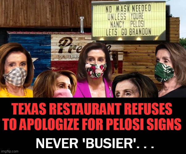 Owner: "It's about pro freedom and our right to run our small business." | TEXAS RESTAURANT REFUSES 
TO APOLOGIZE FOR PELOSI SIGNS; NEVER 'BUSIER'. . . | image tagged in politics,freedom of speech,nancy pelosi,joe biden,signs,signs/billboards | made w/ Imgflip meme maker