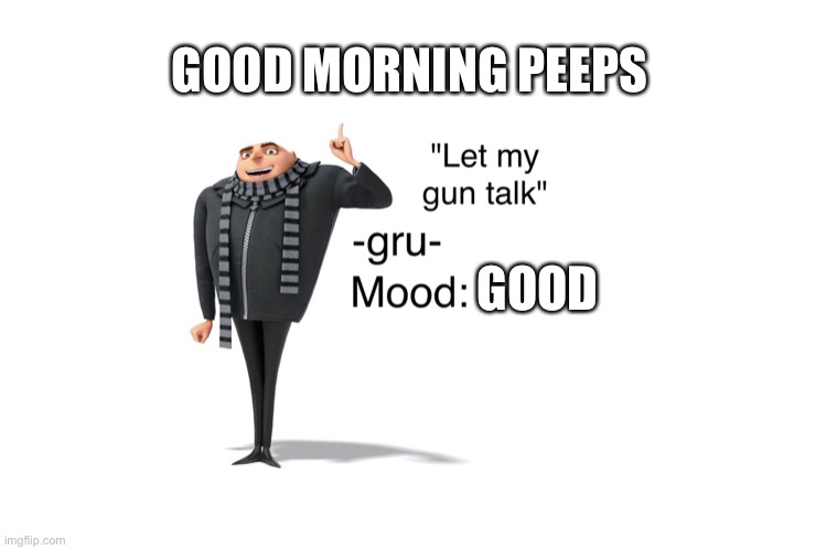 Good morning | GOOD MORNING PEEPS; GOOD | image tagged in -gru- template | made w/ Imgflip meme maker