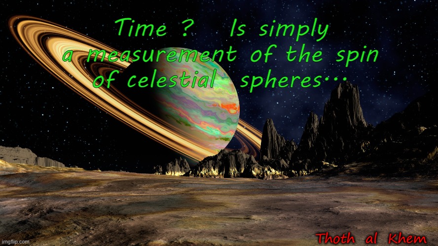 WHAT IS TIME? |  Time ?   Is simply a measurement of the spin of celestial  spheres... Thoth  al  Khem | image tagged in time,outer space,biden sucks,thoth al khem | made w/ Imgflip meme maker