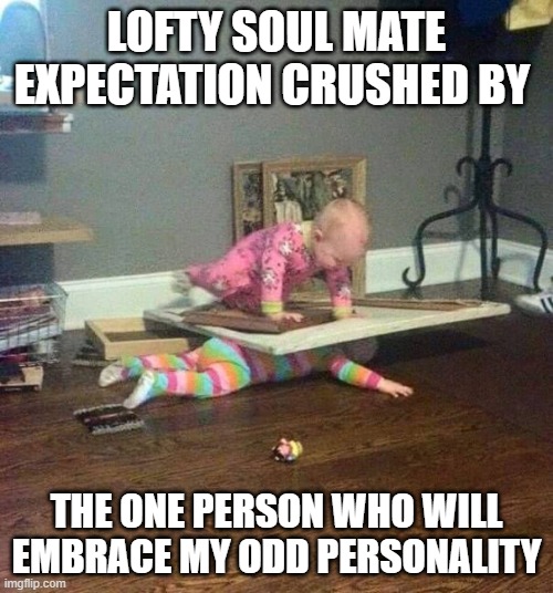 crush date | LOFTY SOUL MATE EXPECTATION CRUSHED BY; THE ONE PERSON WHO WILL EMBRACE MY ODD PERSONALITY | image tagged in there can be only one | made w/ Imgflip meme maker