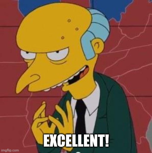 Mr. Burns Excellent | EXCELLENT! | image tagged in mr burns excellent | made w/ Imgflip meme maker