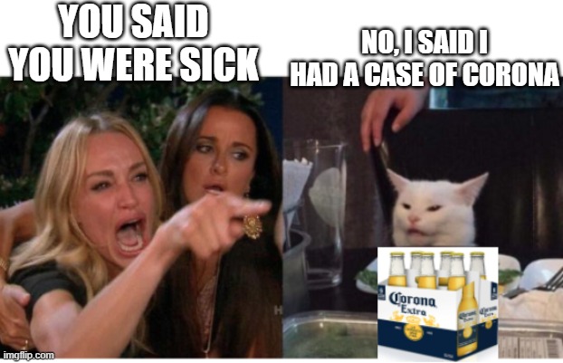 Was he rlly sic tho? | YOU SAID YOU WERE SICK; NO, I SAID I HAD A CASE OF CORONA | image tagged in covid-19,funny covid,covid | made w/ Imgflip meme maker