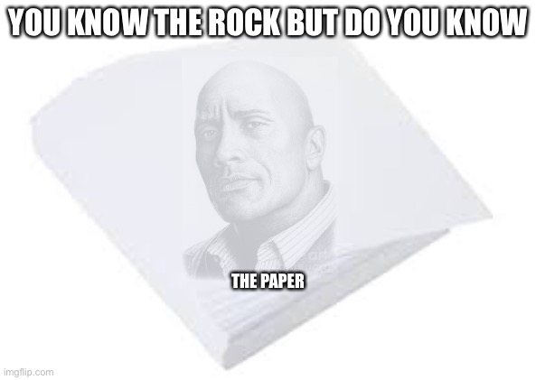 The paper | YOU KNOW THE ROCK BUT DO YOU KNOW; THE PAPER | image tagged in the rock | made w/ Imgflip meme maker