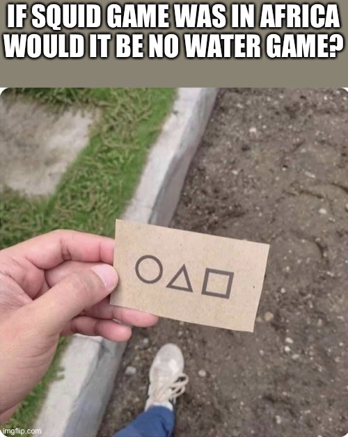 :) (joke) | IF SQUID GAME WAS IN AFRICA WOULD IT BE NO WATER GAME? | image tagged in squid game | made w/ Imgflip meme maker
