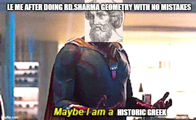 note - RD.Sharma is a maths practice book which most of the times has really hard questions |  LE ME AFTER DOING RD.SHARMA GEOMETRY WITH NO MISTAKES; HISTORIC GREEK | image tagged in maybe i am a monster | made w/ Imgflip meme maker