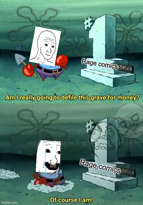 Mr Krabs Am I really going to have to defile this grave for $ | Rage comics; Rage comics | image tagged in mr krabs am i really going to have to defile this grave for | made w/ Imgflip meme maker