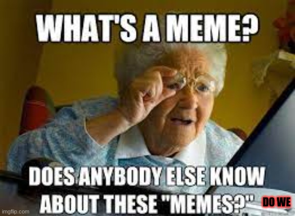 g | DO WE | image tagged in grandma finds the internet | made w/ Imgflip meme maker