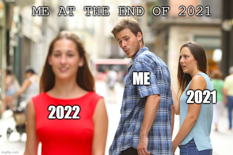Distracted Boyfriend | ME AT THE END OF 2021; ME; 2021; 2022 | image tagged in memes,distracted boyfriend | made w/ Imgflip meme maker
