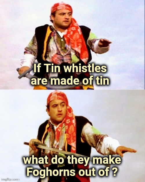 Pirate joke | If Tin whistles are made of tin what do they make
Foghorns out of ? | image tagged in pirate joke | made w/ Imgflip meme maker