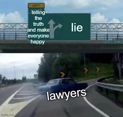 Left Exit 12 Off Ramp Meme | telling the truth and make everyone happy; lie; lawyers | image tagged in memes,left exit 12 off ramp | made w/ Imgflip meme maker