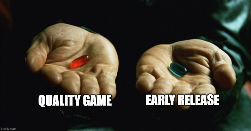 You only have two options | QUALITY GAME; EARLY RELEASE | image tagged in red pill blue pill | made w/ Imgflip meme maker